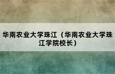 华南农业大学珠江（华南农业大学珠江学院校长）