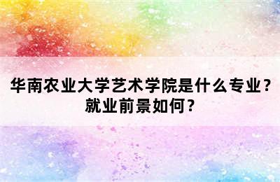 华南农业大学艺术学院是什么专业？就业前景如何？