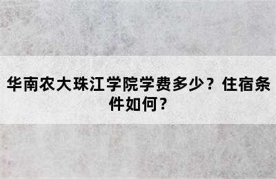 华南农大珠江学院学费多少？住宿条件如何？