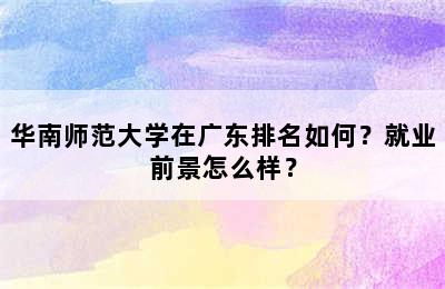 华南师范大学在广东排名如何？就业前景怎么样？