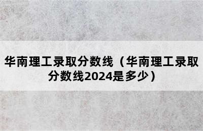 华南理工录取分数线（华南理工录取分数线2024是多少）