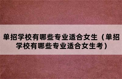 单招学校有哪些专业适合女生（单招学校有哪些专业适合女生考）