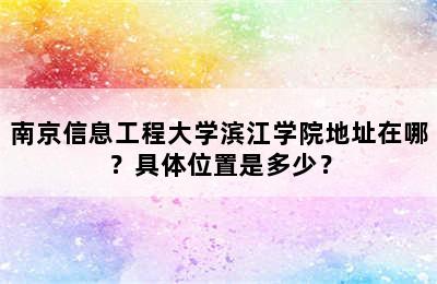 南京信息工程大学滨江学院地址在哪？具体位置是多少？