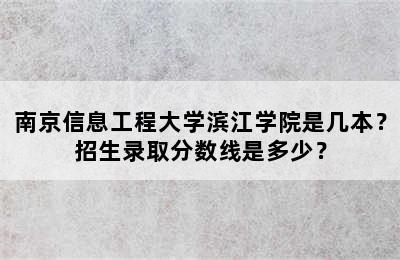 南京信息工程大学滨江学院是几本？招生录取分数线是多少？