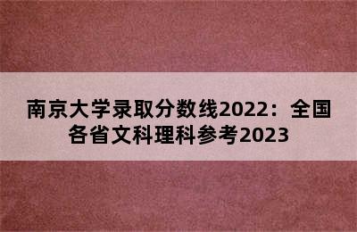 南京大学录取分数线2022：全国各省文科理科参考2023