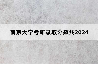 南京大学考研录取分数线2024