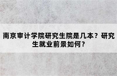 南京审计学院研究生院是几本？研究生就业前景如何？