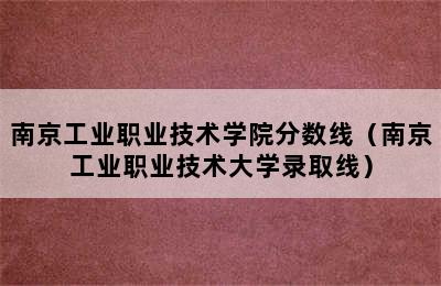 南京工业职业技术学院分数线（南京工业职业技术大学录取线）