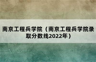 南京工程兵学院（南京工程兵学院录取分数线2022年）