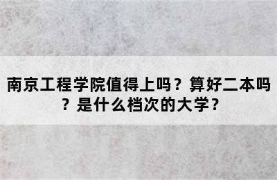 南京工程学院值得上吗？算好二本吗？是什么档次的大学？