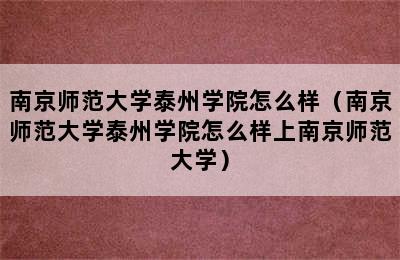 南京师范大学泰州学院怎么样（南京师范大学泰州学院怎么样上南京师范大学）