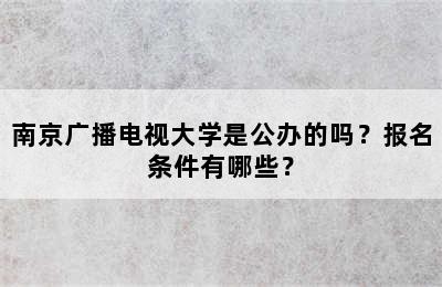 南京广播电视大学是公办的吗？报名条件有哪些？