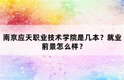 南京应天职业技术学院是几本？就业前景怎么样？