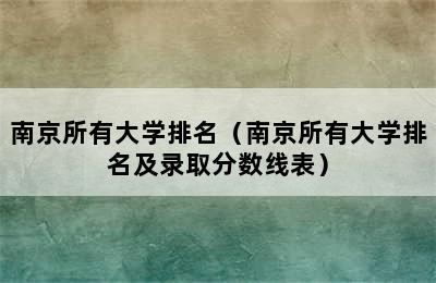 南京所有大学排名（南京所有大学排名及录取分数线表）