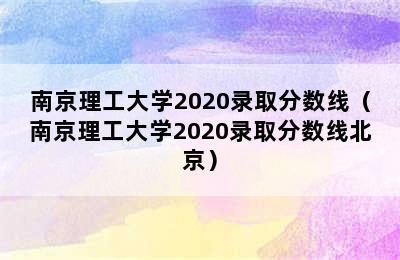 南京理工大学2020录取分数线（南京理工大学2020录取分数线北京）