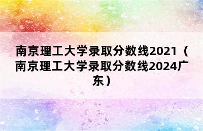 南京理工大学录取分数线2021（南京理工大学录取分数线2024广东）