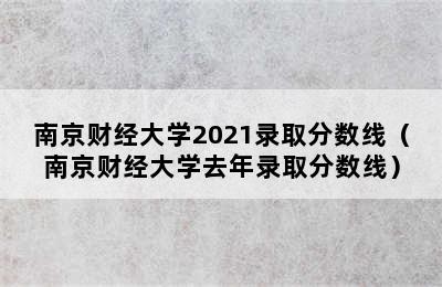 南京财经大学2021录取分数线（南京财经大学去年录取分数线）