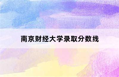 南京财经大学录取分数线