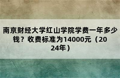 南京财经大学红山学院学费一年多少钱？收费标准为14000元（2024年）