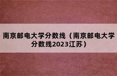 南京邮电大学分数线（南京邮电大学分数线2023江苏）