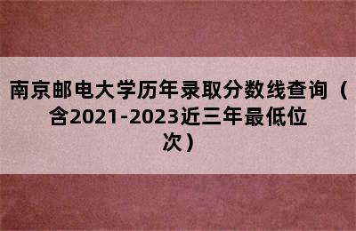 南京邮电大学历年录取分数线查询（含2021-2023近三年最低位次）