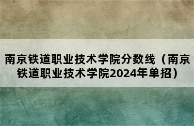 南京铁道职业技术学院分数线（南京铁道职业技术学院2024年单招）