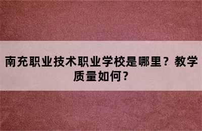 南充职业技术职业学校是哪里？教学质量如何？