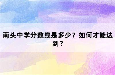 南头中学分数线是多少？如何才能达到？