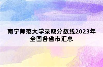 南宁师范大学录取分数线2023年全国各省市汇总