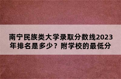 南宁民族类大学录取分数线2023年排名是多少？附学校的最低分