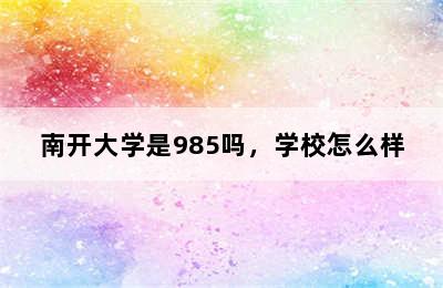 南开大学是985吗，学校怎么样