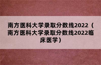 南方医科大学录取分数线2022（南方医科大学录取分数线2022临床医学）