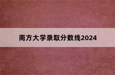 南方大学录取分数线2024