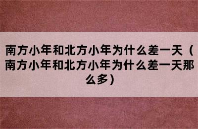 南方小年和北方小年为什么差一天（南方小年和北方小年为什么差一天那么多）