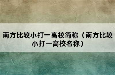 南方比较小打一高校简称（南方比较小打一高校名称）