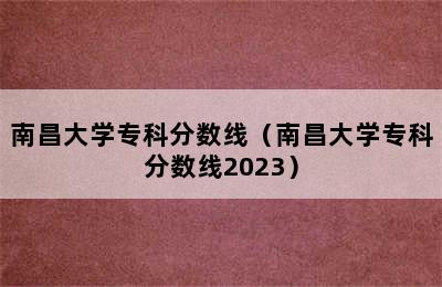 南昌大学专科分数线（南昌大学专科分数线2023）