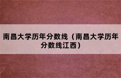 南昌大学历年分数线（南昌大学历年分数线江西）