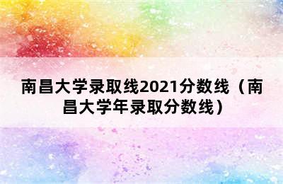 南昌大学录取线2021分数线（南昌大学年录取分数线）