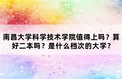 南昌大学科学技术学院值得上吗？算好二本吗？是什么档次的大学？