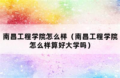 南昌工程学院怎么样（南昌工程学院怎么样算好大学吗）