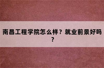 南昌工程学院怎么样？就业前景好吗？