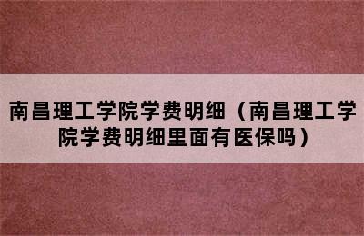 南昌理工学院学费明细（南昌理工学院学费明细里面有医保吗）