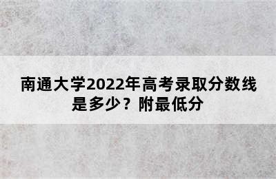 南通大学2022年高考录取分数线是多少？附最低分