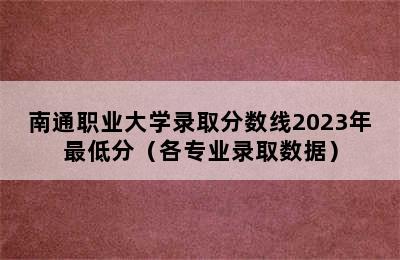 南通职业大学录取分数线2023年最低分（各专业录取数据）