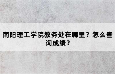 南阳理工学院教务处在哪里？怎么查询成绩？