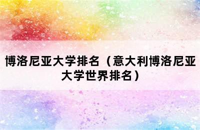 博洛尼亚大学排名（意大利博洛尼亚大学世界排名）