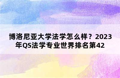 博洛尼亚大学法学怎么样？2023年QS法学专业世界排名第42