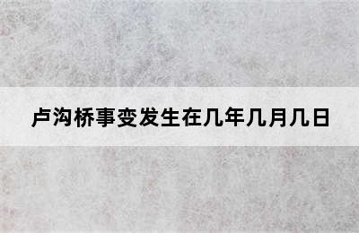 卢沟桥事变发生在几年几月几日