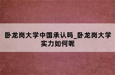 卧龙岗大学中国承认吗_卧龙岗大学实力如何呢