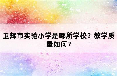 卫辉市实验小学是哪所学校？教学质量如何？